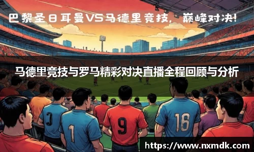 马德里竞技与罗马精彩对决直播全程回顾与分析